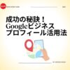 成功の秘訣！Googleビジネスプロフィール活用法